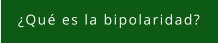 ¿Qué es la bipolaridad?